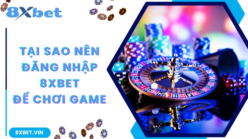 Lý do bạn nên chơi game tại web cược 8Xbet
